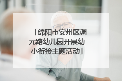 绵阳市安州区调元路幼儿园开展幼小衔接主题活动