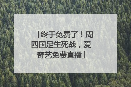 终于免费了！周四国足生死战，爱奇艺免费直播