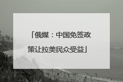 俄媒：中国免签政策让拉美民众受益
