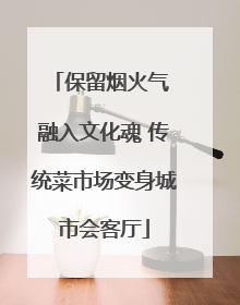 保留烟火气 融入文化魂 传统菜市场变身城市会客厅