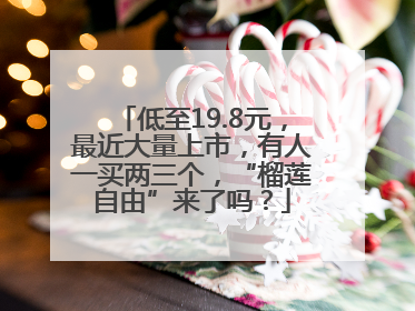 低至19.8元，最近大量上市，有人一买两三个，“榴莲自由”来了吗？