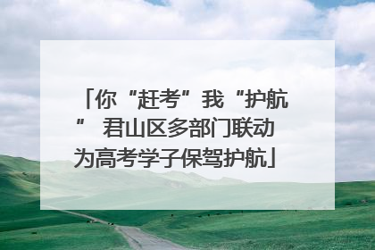 你“赶考”我“护航” 君山区多部门联动为高考学子保驾护航