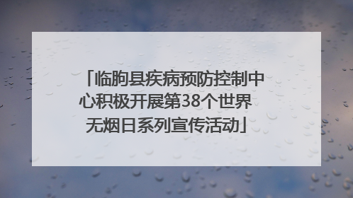 临朐县疾病预防控制中心积极开展第38个世界无烟日系列宣传活动