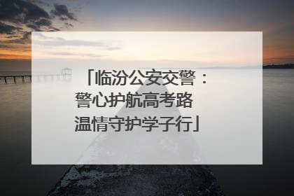 临汾公安交警：警心护航高考路 温情守护学子行