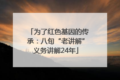 为了红色基因的传承：八旬“老讲解”义务讲解24年