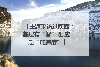 主题采访进陕西：基层有“智”理 应急“加速度”
