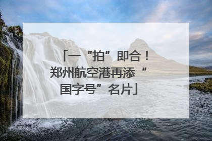 一“拍”即合！郑州航空港再添“国字号”名片