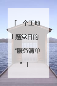 一个工地主题党日的“服务清单”