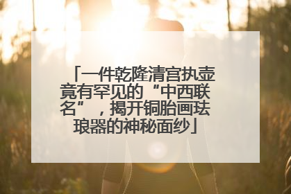 一件乾隆清宫执壶竟有罕见的“中西联名”，揭开铜胎画珐琅器的神秘面纱