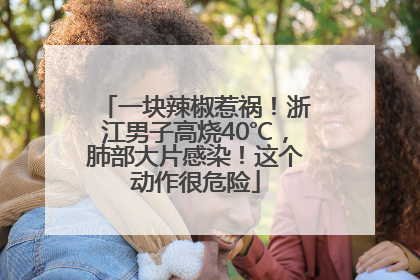 一块辣椒惹祸！浙江男子高烧40℃，肺部大片感染！这个动作很危险
