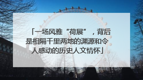 一场风雅“荷展”，背后是相隔千里两地的渊源和令人感动的历史人文情怀
