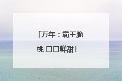 万年：霸王脆桃 口口鲜甜