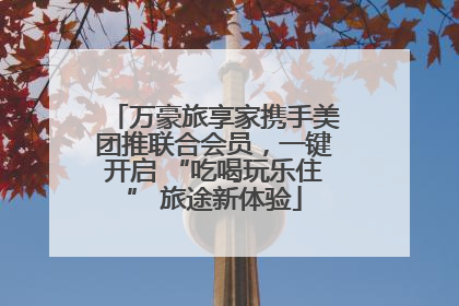 万豪旅享家携手美团推联合会员，一键开启 “吃喝玩乐住” 旅途新体验