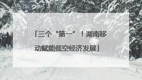 三个“第一”！湖南移动赋能低空经济发展