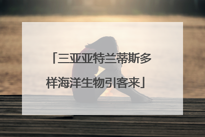 三亚亚特兰蒂斯多样海洋生物引客来