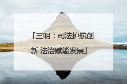 三明：司法护航创新 法治赋能发展