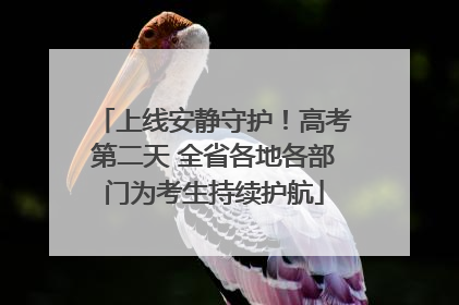 上线安静守护！高考第二天 全省各地各部门为考生持续护航