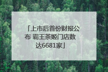 上市后首份财报公布 霸王茶姬门店数达6681家
