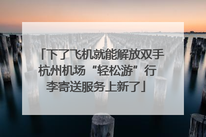 下了飞机就能解放双手 杭州机场“轻松游”行李寄送服务上新了