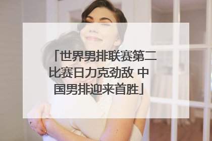 世界男排联赛第二比赛日力克劲敌 中国男排迎来首胜
