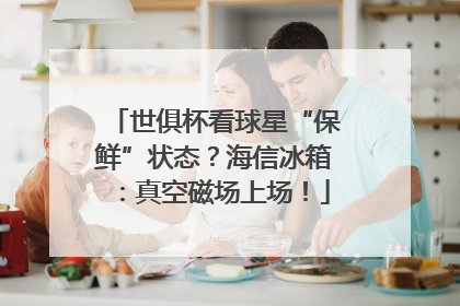 世俱杯看球星“保鲜”状态？海信冰箱：真空磁场上场！