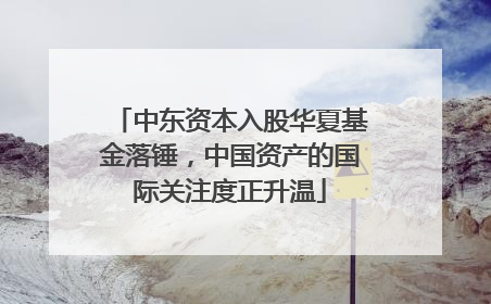 中东资本入股华夏基金落锤，中国资产的国际关注度正升温