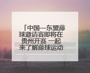 中国—东盟藤球邀请赛即将在贵州开赛 一起来了解藤球运动吧！