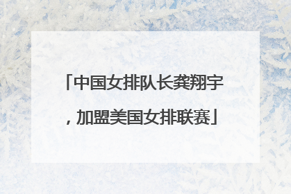 中国女排队长龚翔宇，加盟美国女排联赛