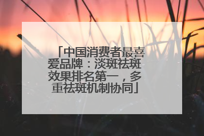 中国消费者最喜爱品牌：淡斑祛斑效果排名第一，多重祛斑机制协同