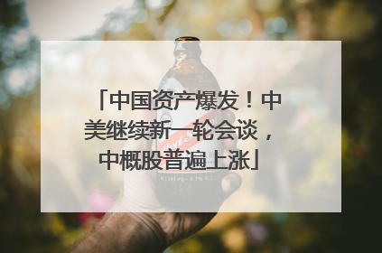 中国资产爆发！中美继续新一轮会谈，中概股普遍上涨