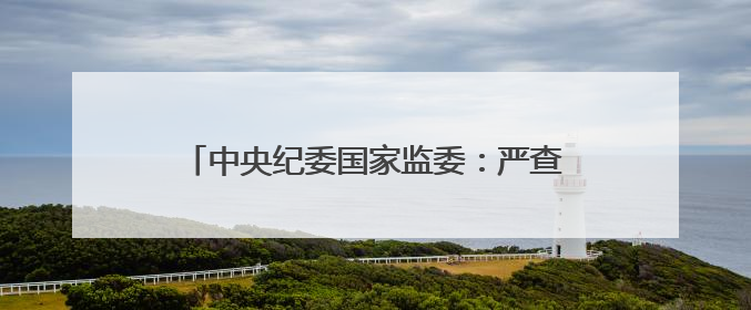中央纪委国家监委：严查严治违规收送礼品礼金