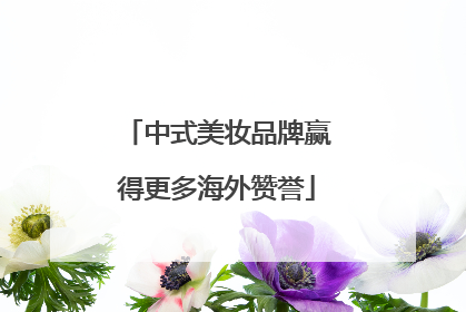 中式美妆品牌赢得更多海外赞誉
