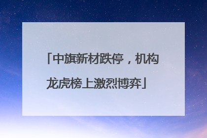中旗新材跌停，机构龙虎榜上激烈博弈