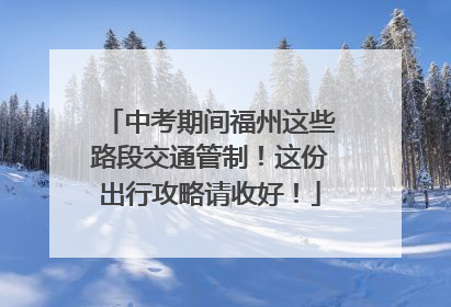中考期间福州这些路段交通管制！这份出行攻略请收好！
