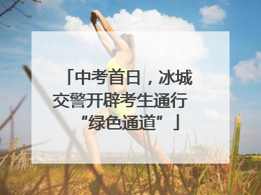 中考首日，冰城交警开辟考生通行“绿色通道”