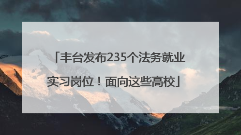 丰台发布235个法务就业实习岗位！面向这些高校