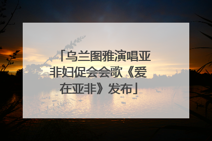 乌兰图雅演唱亚非妇促会会歌《爱在亚非》发布