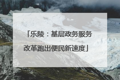 乐陵：基层政务服务改革跑出便民新速度