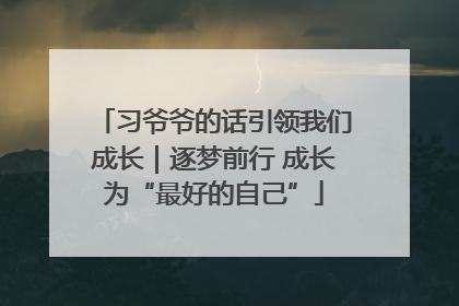 习爷爷的话引领我们成长｜逐梦前行 成长为“最好的自己”