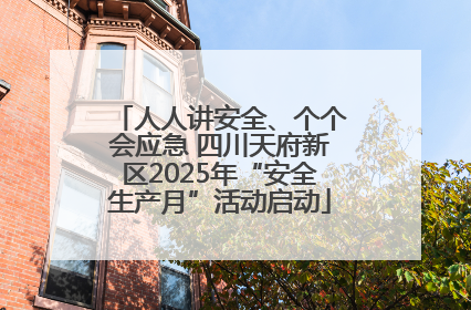 人人讲安全、个个会应急 四川天府新区2025年“安全生产月”活动启动