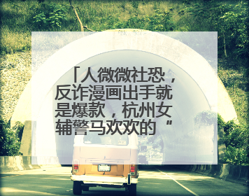 人微微社恐，反诈漫画出手就是爆款，杭州女辅警马欢欢的“漫”生活