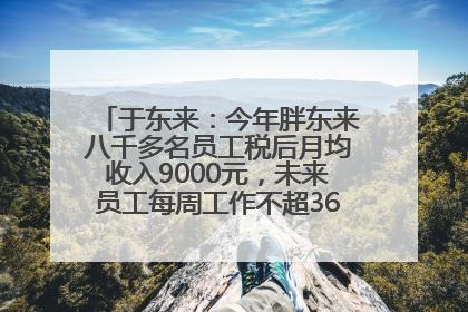 于东来：今年胖东来八千多名员工税后月均收入9000元，未来员工每周工作不超36小时，年假40天起