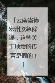 云南省德宏州紧急辟谣：这些关于地震的传言是假的！