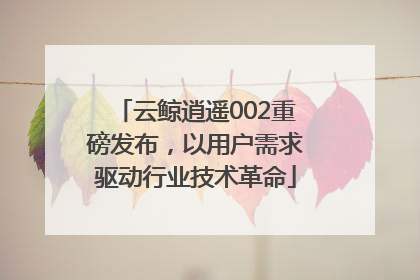 云鲸逍遥002重磅发布，以用户需求驱动行业技术革命