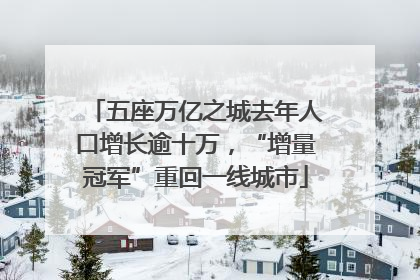 五座万亿之城去年人口增长逾十万，“增量冠军”重回一线城市