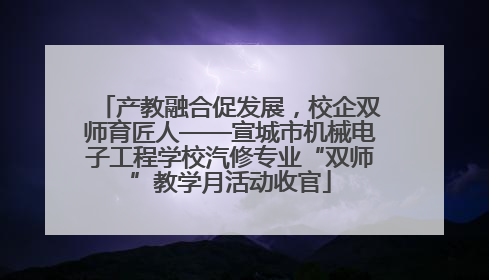 产教融合促发展，校企双师育匠人——宣城市机械电子工程学校汽修专业“双师”教学月活动收官