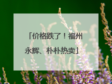 价格跌了！福州永辉、朴朴热卖