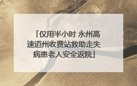 仅用半小时 永州高速道州收费站救助走失病患老人安全返院
