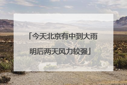 今天北京有中到大雨 明后两天风力较强
