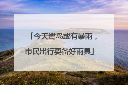 今天鹭岛或有暴雨，市民出行要备好雨具